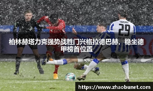 柏林赫塔力克强势战胜门兴格拉德巴赫，稳坐德甲榜首位置