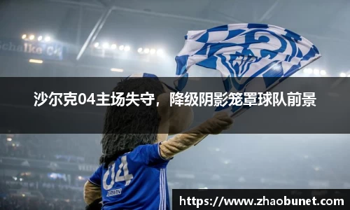 沙尔克04主场失守，降级阴影笼罩球队前景