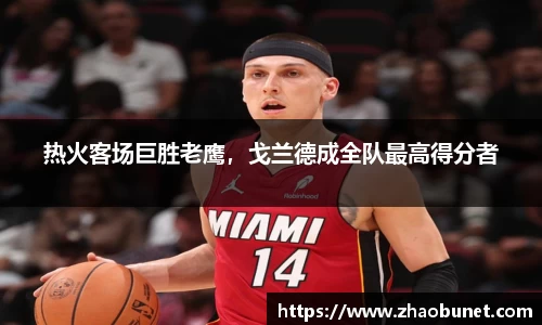 热火客场巨胜老鹰，戈兰德成全队最高得分者