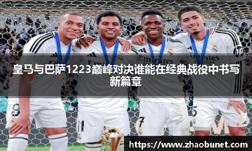皇马与巴萨1223巅峰对决谁能在经典战役中书写新篇章