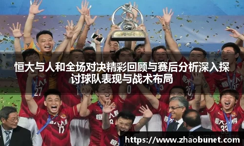 恒大与人和全场对决精彩回顾与赛后分析深入探讨球队表现与战术布局